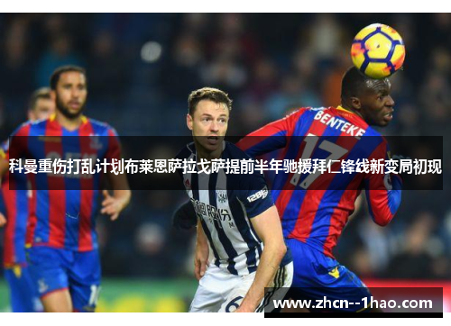 科曼重伤打乱计划布莱恩萨拉戈萨提前半年驰援拜仁锋线新变局初现