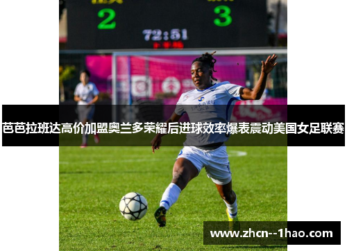 芭芭拉班达高价加盟奥兰多荣耀后进球效率爆表震动美国女足联赛