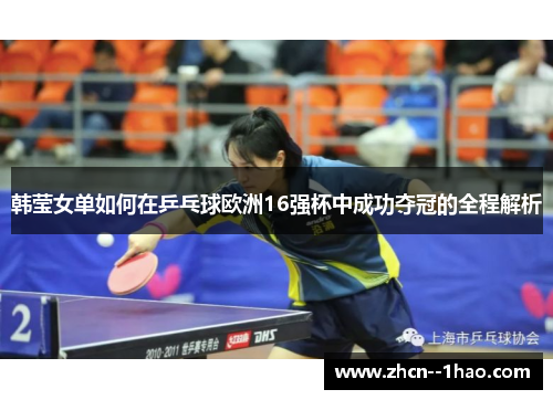 韩莹女单如何在乒乓球欧洲16强杯中成功夺冠的全程解析