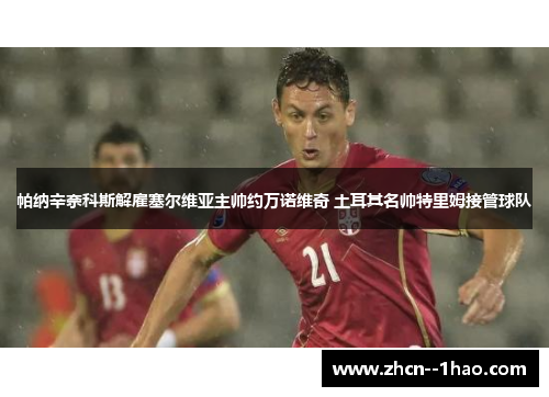 帕纳辛奈科斯解雇塞尔维亚主帅约万诺维奇 土耳其名帅特里姆接管球队