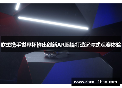 联想携手世界杯推出创新AR眼镜打造沉浸式观赛体验
