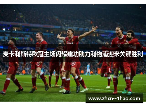 麦卡利斯特欧冠主场闪耀建功助力利物浦迎来关键胜利 麦卡利斯特欧冠主场闪耀建功助力利物浦迎来关键胜利