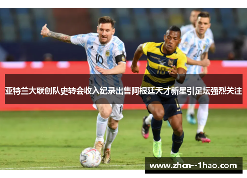 亚特兰大联创队史转会收入纪录出售阿根廷天才新星引足坛强烈关注