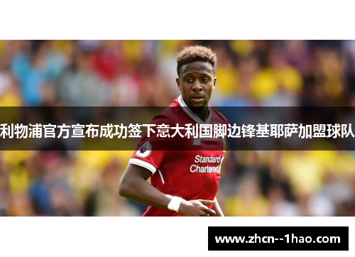 利物浦官方宣布成功签下意大利国脚边锋基耶萨加盟球队 利物浦官方宣布成功签下意大利国脚边锋基耶萨加盟球队