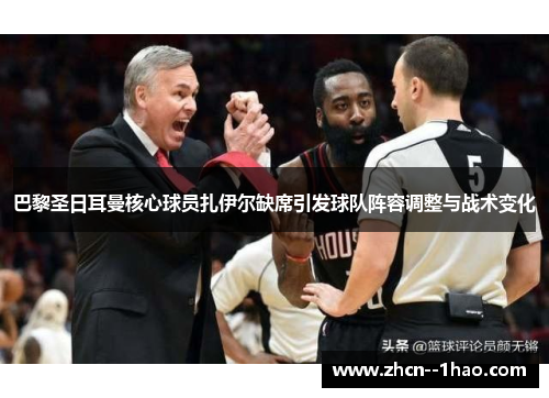 巴黎圣日耳曼核心球员扎伊尔缺席引发球队阵容调整与战术变化 巴黎圣日耳曼核心球员扎伊尔缺席引发球队阵容调整与战术变化