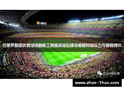 巴塞罗那诺坎普球场翻新工程推迟背后建设难题财政压力与赛程博弈 巴塞罗那诺坎普球场翻新工程推迟背后建设难题财政压力与赛程博弈