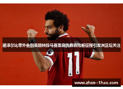 德泽尔比意外告别英超转投马赛重启执教冒险新征程引发洲足坛关注 德泽尔比意外告别英超转投马赛重启执教冒险新征程引发洲足坛关注