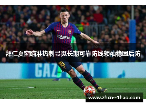 拜仁夏窗瞄准热刺寻觅长期可靠防线领袖稳固后防 拜仁夏窗瞄准热刺寻觅长期可靠防线领袖稳固后防
