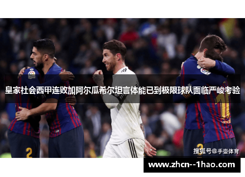 皇家社会西甲连败加阿尔瓜希尔坦言体能已到极限球队面临严峻考验