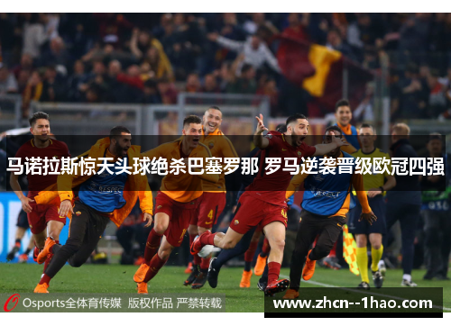 马诺拉斯惊天头球绝杀巴塞罗那 罗马逆袭晋级欧冠四强 马诺拉斯惊天头球绝杀巴塞罗那 罗马逆袭晋级欧冠四强